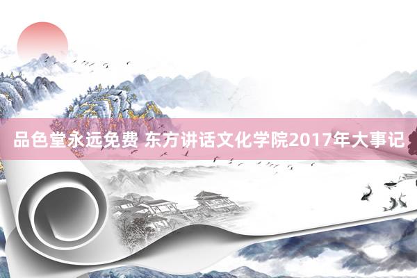 品色堂永远免费 东方讲话文化学院2017年大事记