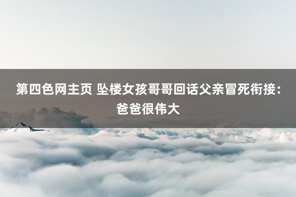 第四色网主页 坠楼女孩哥哥回话父亲冒死衔接：爸爸很伟大