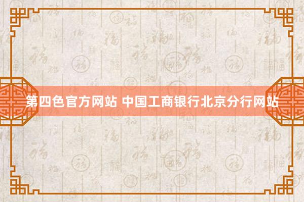 第四色官方网站 中国工商银行北京分行网站