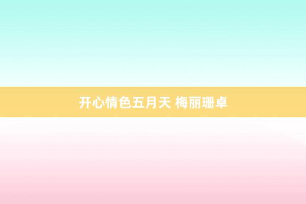 开心情色五月天 梅丽珊卓