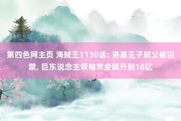 第四色网主页 海贼王1130话: 洛基王子弑父被囚禁， 巨东说念主领袖赏金飙升到18亿