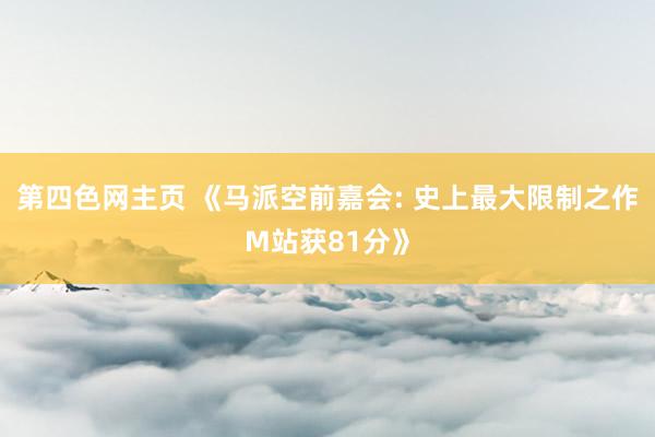 第四色网主页 《马派空前嘉会: 史上最大限制之作M站获81分》