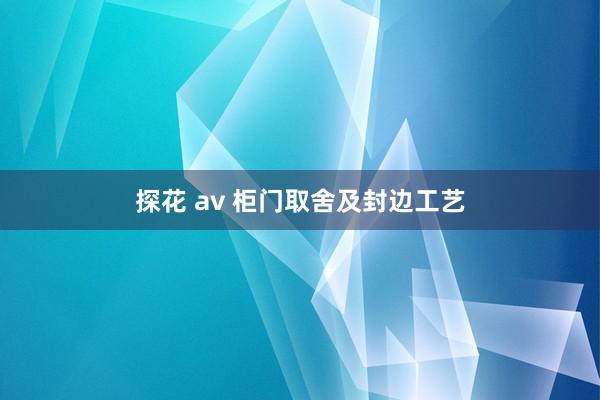 探花 av 柜门取舍及封边工艺