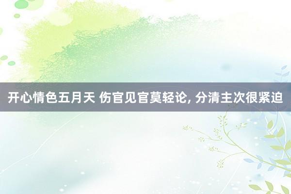 开心情色五月天 伤官见官莫轻论， 分清主次很紧迫
