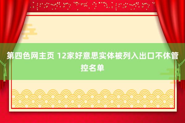 第四色网主页 12家好意思实体被列入出口不休管控名单