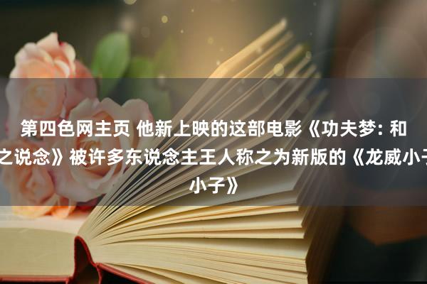 第四色网主页 他新上映的这部电影《功夫梦: 和会之说念》被许多东说念主王人称之为新版的《龙威小子》